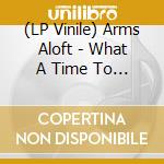(LP Vinile) Arms Aloft - What A Time To Be Barel