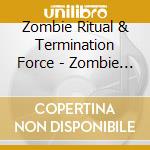 Zombie Ritual & Termination Force - Zombie Termination cd musicale di Zombie Ritual & Termination Force
