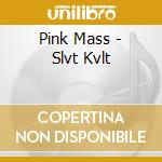 Pink Mass - Slvt Kvlt cd