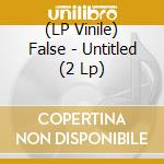 (LP Vinile) False - Untitled (2 Lp) vinile