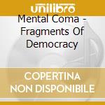Mental Coma - Fragments Of Democracy cd musicale di Mental Coma