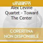 Alex Levine Quartet - Toward The Center cd musicale di Alex Levine Quartet