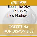 Bleed The Sky - This Way Lies Madness cd