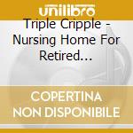 Triple Cripple - Nursing Home For Retired Hookers cd