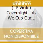 (LP Vinile) Cavernlight - As We Cup Our Hands & Drink From The Stream Of Our lp vinile di Cavernlight