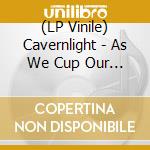 (LP Vinile) Cavernlight - As We Cup Our Hands & Drink From The Stream Of Our vinile