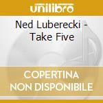 Ned Luberecki - Take Five cd