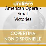 American Opera - Small Victories cd musicale di American Opera