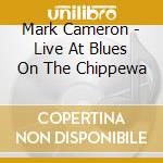 Mark Cameron - Live At Blues On The Chippewa cd musicale di Mark Cameron