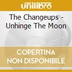 The Changeups - Unhinge The Moon cd