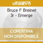 Bruce F Breiner Jr - Emerge cd musicale di Bruce F Breiner Jr