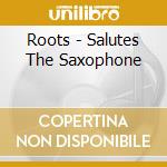 Roots - Salutes The Saxophone cd musicale di Roots