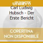 Carl Ludwig Hubsch - Der Erste Bericht cd musicale di Hubsch carl ludwig