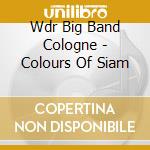 Wdr Big Band Cologne - Colours Of Siam cd musicale di Wdr Big Band Cologne