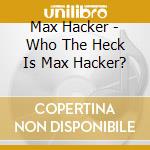 Max Hacker - Who The Heck Is Max Hacker? cd musicale di Max Hacker