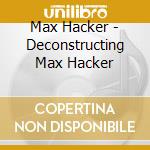 Max Hacker - Deconstructing Max Hacker cd musicale di Max Hacker