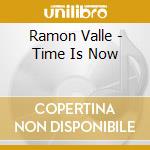 Ramon Valle - Time Is Now cd musicale di Valle Ramon