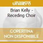Brian Kelly - Receding Choir cd musicale di Brian Kelly