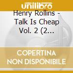 Henry Rollins - Talk Is Cheap Vol. 2 (2 Cd) cd musicale di ROLLINS, HENRY