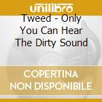 Tweed - Only You Can Hear The Dirty Sound cd