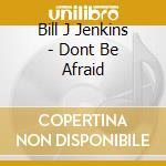 Bill J Jenkins - Dont Be Afraid cd