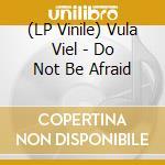 (LP Vinile) Vula Viel - Do Not Be Afraid vinile
