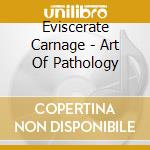 Eviscerate Carnage - Art Of Pathology cd musicale di Eviscerate Carnage