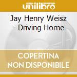 Jay Henry Weisz - Driving Home cd