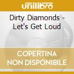 Dirty Diamonds - Let's Get Loud cd musicale di Dirty Diamonds