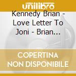 Kennedy Brian - Love Letter To Joni - Brian Ke cd musicale di Kennedy Brian