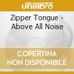Zipper Tongue - Above All Noise cd