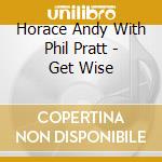 Horace Andy With Phil Pratt - Get Wise cd musicale di Horace Andy With Phil Pratt
