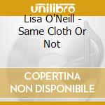 Lisa O'Neill - Same Cloth Or Not cd musicale di Lisa O'Neill
