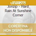 Jonzip - Hard Rain At Sunshine Corner cd
