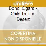 Bondi Cigars - Child In The Desert