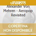 Alexander Von Mehren - Aeropop Revisited cd musicale di Alexander Von Mehren
