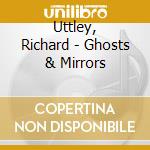 Uttley, Richard - Ghosts & Mirrors cd