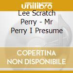 Lee Scratch Perry - Mr Perry I Presume cd musicale di Lee Scratch Perry