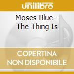 Moses Blue - The Thing Is cd musicale di Moses Blue
