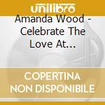 Amanda Wood - Celebrate The Love At Christmastime cd musicale di Amanda Wood