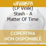 (LP Vinile) Stash - A Matter Of Time lp vinile di Stash