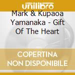 Mark & Kupaoa Yamanaka - Gift Of The Heart cd musicale di Mark & Kupaoa Yamanaka