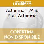Autumnia - ?And Your Autumnia cd musicale