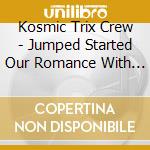 Kosmic Trix Crew - Jumped Started Our Romance With This Kosmic Dance cd