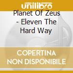 Planet Of Zeus - Eleven The Hard Way cd musicale di Planet Of Zeus