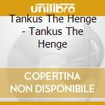 Tankus The Henge - Tankus The Henge cd musicale di Tankus The Henge