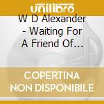 W D Alexander - Waiting For A Friend Of Mine cd