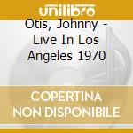 Otis, Johnny - Live In Los Angeles 1970 cd musicale di Otis, Johnny