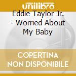 Eddie Taylor Jr. - Worried About My Baby cd
