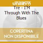 Tre - I'M Through With The Blues cd musicale di Tre
